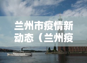 兰州市疫情新动态（兰州疫情最新消息）