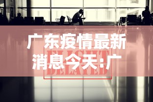 广东疫情最新消息今天:广东疫情最新消息今天又封了广州河村疫情怎么样