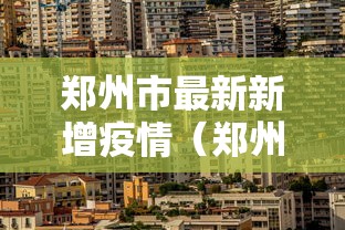 郑州市最新新增疫情(郑州市整个新冠疫情时间段) 郑州市最新新增疫情(郑州市整个新冠疫情时间段)