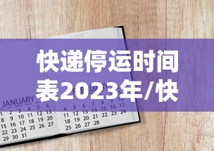 快递停运时间表2023年/快递停运日期 快递停运时间表2023年/快递停运日期