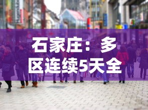 石家庄：多区连续5天全员核检（石家庄大风降温天多部门积极应对）