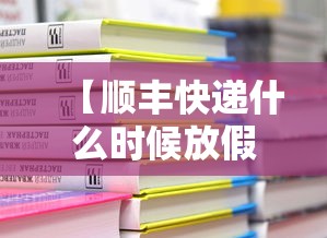 【顺丰快递什么时候放假,顺丰快递到几号放假】