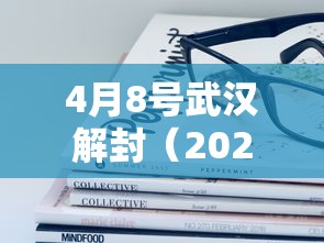 4月8号武汉解封(2020年4月8日武汉解封) 4月8号武汉解封(2020年4月8日武汉解封)