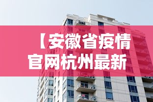 【安徽省疫情官网杭州最新消息,安徽省疫情官网杭州最新消息通知】