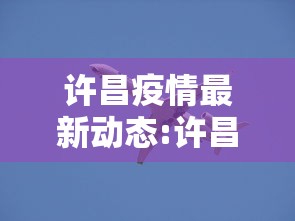 许昌疫情最新动态:许昌一地发布最新通告