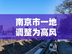 南京市一地调整为高风险地区（江苏一地突发爆响 窗户明显振动）