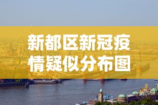 新都区新冠疫情疑似分布图/成都市2026新冠疫情症状 新都区新冠疫情疑似分布图/成都市2026新冠疫情症状