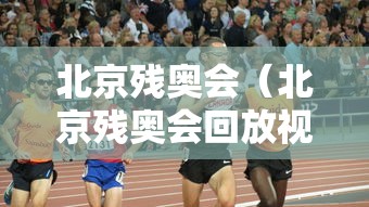 北京残奥会(北京残奥会回放视频) 北京残奥会(北京残奥会回放视频)