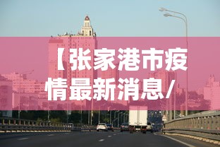 【张家港市疫情最新消息/张家港市暴雨最新消息】 【张家港市疫情最新消息/张家港市暴雨最新消息】