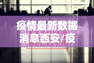 疫情最新数据消息西安/疫情最新数据消息西安新闻