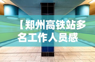 【郑州高铁站多名工作人员感染/郑州高铁站工作好进吗】