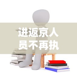 进返京人员不再执行三天三检:进返京人员不再执行三天三检的规定