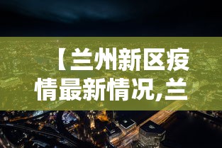 【兰州新区疫情最新情况,兰州新区疫情最新情况通报】