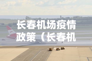 长春机场疫情政策（长春机场疫情政策咨询电话）
