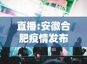 直播:安徽合肥疫情发布会/合肥2020年3月疫情通告解读