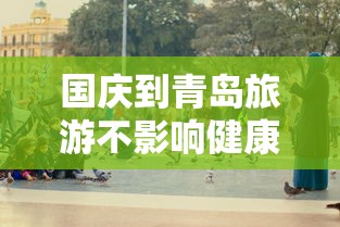 国庆到青岛旅游不影响健康码/国庆节青岛旅游带什么东西