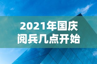2021年国庆阅兵几点开始(2021年国庆阅兵几点开始啊) 2021年国庆阅兵几点开始(2021年国庆阅兵几点开始啊)