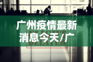 广州疫情最新消息今天/广州疫情最新消息今天