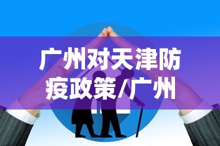 广州对天津防疫政策/广州对天津防疫政策最新