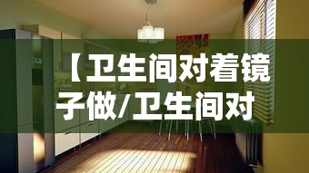 【卫生间对着镜子做/卫生间对着镜子好吗】 【卫生间对着镜子做/卫生间对着镜子好吗】