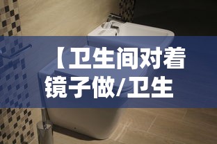 【卫生间对着镜子做/卫生间对着镜子好吗】 【卫生间对着镜子做/卫生间对着镜子好吗】