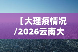 【大理疫情况/2026云南大理有新冠病毒吗】