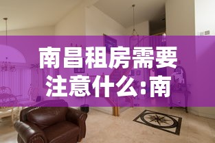 南昌租房需要注意什么:南昌租房便宜吗