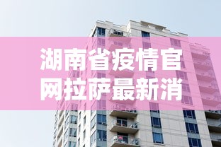湖南省疫情官网拉萨最新消息/湖南省疫情官网拉萨最新消息今天 湖南省疫情官网拉萨最新消息/湖南省疫情官网拉萨最新消息今天