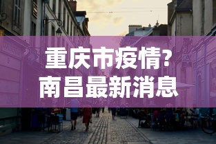 重庆市疫情?南昌最新消息/南昌疫情预警