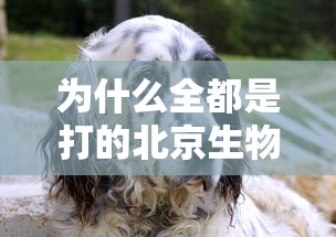 为什么全都是打的北京生物的疫苗（为什么全都是打的北京生物的疫苗呢）