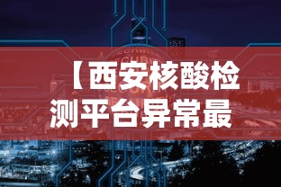 【西安核酸检测平台异常最新进展/西安核酸检测平台异常最新进展情况】