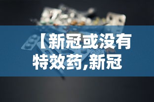 【新冠或没有特效药,新冠有特效药进口一颗一百多】