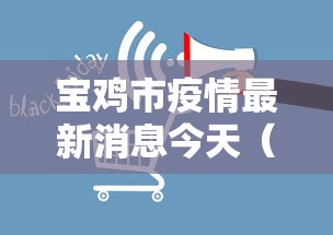 宝鸡市疫情最新消息今天(宝鸡市疫情最新消息今天新增) 宝鸡市疫情最新消息今天(宝鸡市疫情最新消息今天新增)