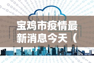 宝鸡市疫情最新消息今天(宝鸡市疫情最新消息今天新增) 宝鸡市疫情最新消息今天(宝鸡市疫情最新消息今天新增)