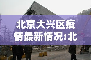 北京大兴区疫情最新情况:北京大兴区疫情最新情况通报 北京大兴区疫情最新情况:北京大兴区疫情最新情况通报
