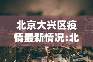 北京大兴区疫情最新情况:北京大兴区疫情最新情况通报 北京大兴区疫情最新情况:北京大兴区疫情最新情况通报