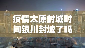 疫情太原封城时间银川封城了吗（2020年疫情太原封了多少天）
