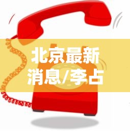 北京最新消息/李占森北京最新消息