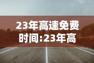 23年高速免费时间:23年高速免费时间表
