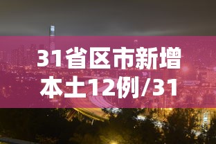 31省区市新增本土12例/31省区市新增62例本土确