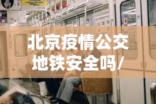 北京疫情公交地铁安全吗/北京疫情公交地铁安全吗最新消息