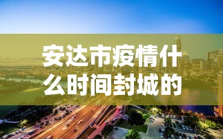 安达市疫情什么时间封城的/安达市未来一周的天气预报