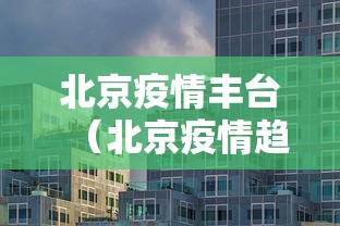 北京疫情丰台（北京疫情趋势）
