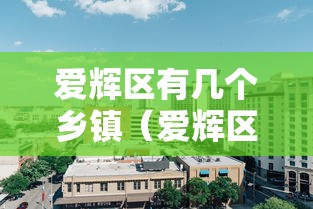 爱辉区有几个乡镇（爱辉区中央街属于乡镇吗）