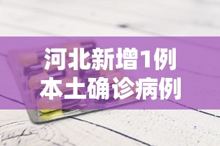河北新增1例本土确诊病例/河北新增本土16例 无症状16例 河北新增1例本土确诊病例/河北新增本土16例 无症状16例