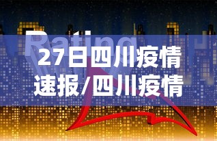 27日四川疫情速报/四川疫情开始时间是几月几日 27日四川疫情速报/四川疫情开始时间是几月几日