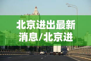 北京进出最新消息/北京进出最新消息9月1号