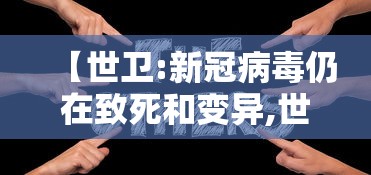 【世卫:新冠病毒仍在致死和变异,世界各国对待新冠病毒的态度和中国有什么区别】