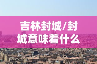 吉林封城/封城意味着什么