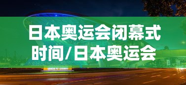 日本奥运会闭幕式时间/日本奥运会开幕仪式